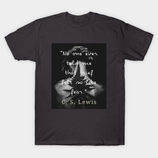 C. S. Lewis quote: No one ever told me that grief felt so like fear. T-Shirt